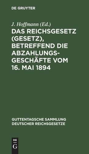 Das Reichsgesetz (Gesetz), betreffend die Abzahlungsgeschäfte vom 16. Mai 1894: mit Einleitung, Anmerkungen und Sachregister de J. Hoffmann