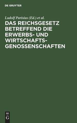 Das Reichsgesetz betreffend die Erwerbs- und Wirtschaftsgenossenschaften: Kommentar zum praktischen Gebrauch für Juristen und Genossenschaften de Ludolf Parisius