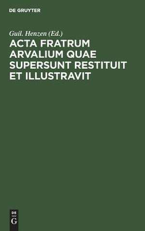 Acta fratrum Arvalium quae supersunt restituit et illustravit de Guil. Henzen