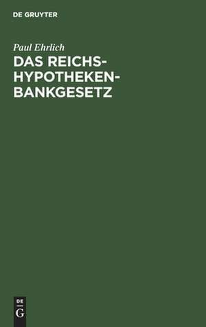 Das Reichs-Hypothekenbankgesetz in seiner wirtschaftlichen Bedeutung de Paul Ehrlich