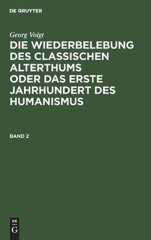 Die Wiederbelebung des classischen Alterthums oder das erste Jahrhundert des Humanismus : in zwei Bänden: Bd. 2 de Georg Voigt