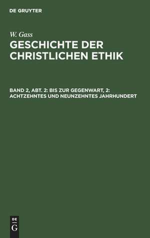 18. und 19. Jahrhundert: die philosophische und die theologische Ethik, aus: Geschichte der christlichen Ethik, Bd. 2, Abth. 2 de Wilhelm Gass