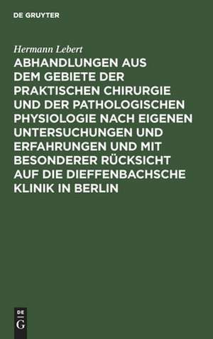 Abhandlungen aus dem Gebiete der praktischen Chirurgie und der pathologischen Physiologie nach eigenen Untersuchungen und Erfahrungen und mit besonderer Rücksicht auf die Dieffenbachsche Klinik in Berlin de Hermann Lebert