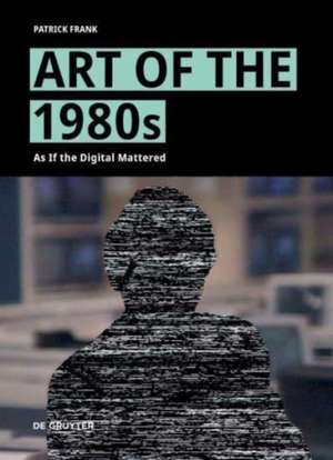 Art of the 1980s – As If the Digital Mattered de Patrick Frank