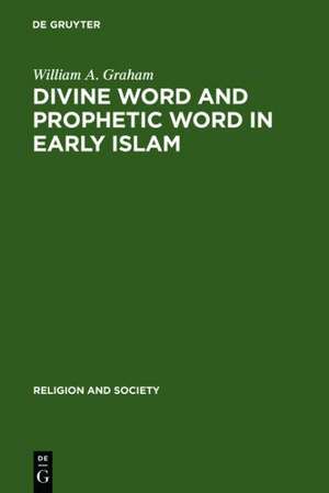 Divine Word and Prophetic Word in Early Islam: A Reconsideration of the Sources, with Special Reference to the Divine Saying or Hadith Qudsi de William A. Graham