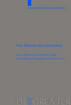 Von Hebron nach Jerusalem: Eine redaktionsgeschichtliche Studie zur Erzählung von König David in II Sam 1-5 de Alexander Achilles Fischer