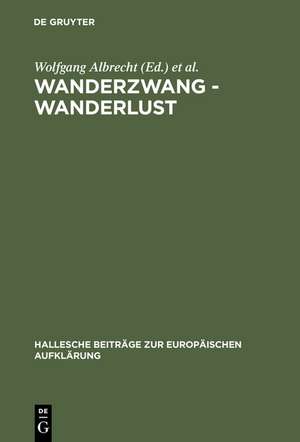 Wanderzwang - Wanderlust: Formen der Raum- und Sozialerfahrung zwischen Aufklärung und Frühindustrialisierung de Wolfgang Albrecht