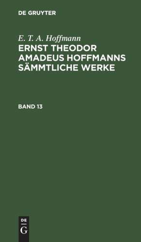 E. T. A. Hoffmann: Ernst Theodor Amadeus Hoffmanns sämmtliche Werke. Band 13 de E. T. A. Hoffmann