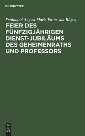 Feier des fünfzigjährigen Dienst-Jubiläums des Geheimenraths und Professors de Ferdinand August Maria Franz von Ritgen