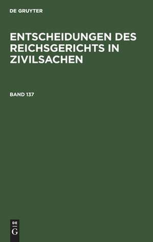 Entscheidungen des Reichsgerichts in Zivilsachen. Band 137 de Mitglieder des Gerichtshofes und der Reichsanwaltschaft