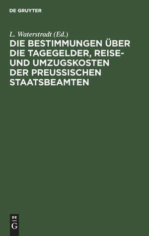 Die Bestimmungen über die Tagegelder, Reise- und Umzugskosten der Preußischen Staatsbeamten de L. Waterstradt