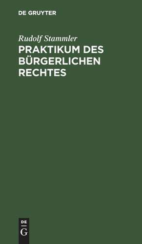 Praktikum des Bürgerlichen Rechtes de Rudolf Stammler