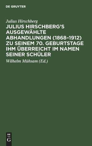 Julius Hirschberg¿s Ausgewählte Abhandlungen (1868¿1912) zu seinem 70. Geburtstage ihm überreicht im Namen seiner Schüler de Julius Hirschberg