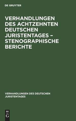 Verhandlungen des Achtzehnten deutschen Juristentages ¿ Stenographische Berichte de Degruyter