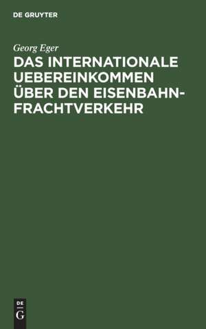 Das internationale Uebereinkommen über den Eisenbahn-Frachtverkehr de Georg Eger