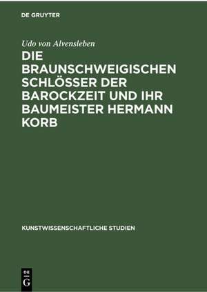 Die braunschweigischen Schlösser der Barockzeit und ihr Baumeister Hermann Korb de Udo Von Alvensleben