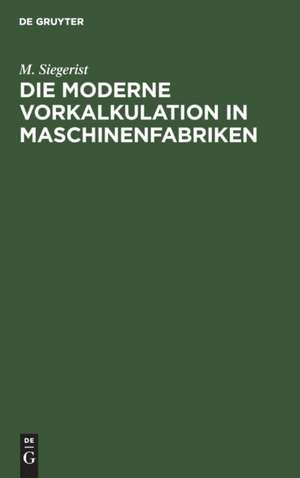 Die moderne Vorkalkulation in Maschinenfabriken de M. Siegerist