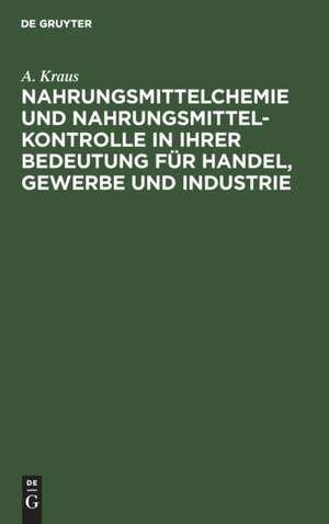 Nahrungsmittelchemie und Nahrungsmittelkontrolle in ihrer Bedeutung für Handel, Gewerbe und Industrie de A. Kraus