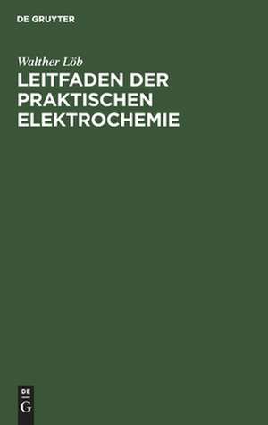 Leitfaden der praktischen Elektrochemie de Walther Löb