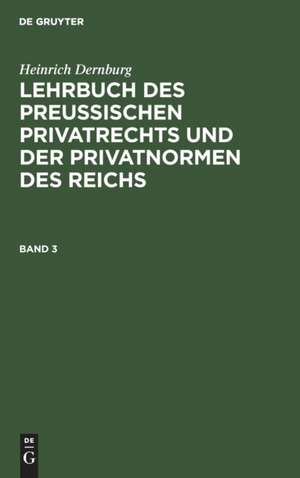 Heinrich Dernburg: Lehrbuch des preussischen Privatrechts und der Privatnormen des Reichs. Band 3 de Heinrich Dernburg