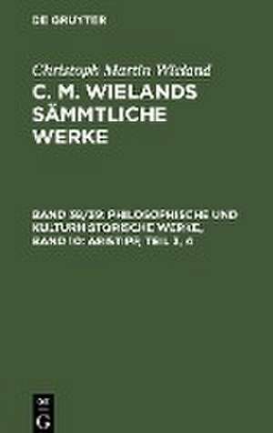 Philosophische und kulturhistorische Werke, Band 10: Aristipp, Teil 3, 4 de Christoph Martin Wieland