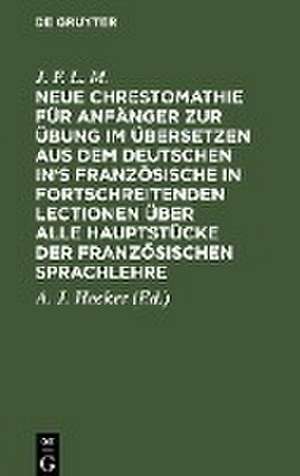 Neue Chrestomathie für Anfänger zur Übung im Übersetzen aus dem deutschen in's Französische in fortschreitenden Lectionen über alle Hauptstücke der französischen Sprachlehre de J. F. L. M.