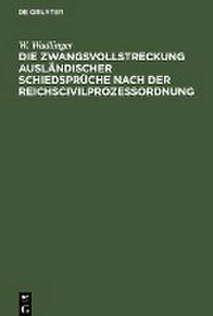 Die Zwangsvollstreckung ausländischer Schiedsprüche nach der Reichscivilprozeßordnung de W. Wadlinger