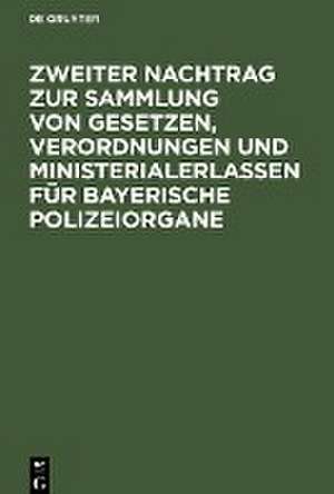 Zweiter Nachtrag zur Sammlung von Gesetzen, Verordnungen und Ministerialerlassen für Bayerische Polizeiorgane de Degruyter