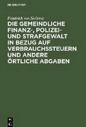 Die gemeindliche Finanz-, Polizei- und Strafgewalt in Bezug auf Verbrauchssteuern und andere örtliche Abgaben de Friedrich von Sicherer