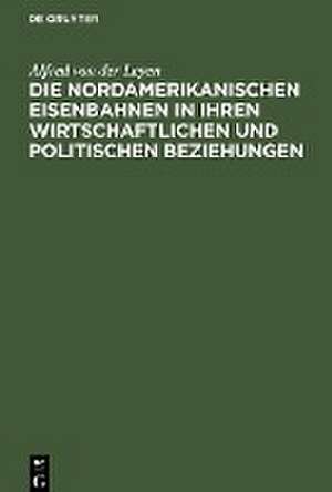 Die nordamerikanischen Eisenbahnen in ihren wirtschaftlichen und politischen Beziehungen de Alfred Von Der Leyen