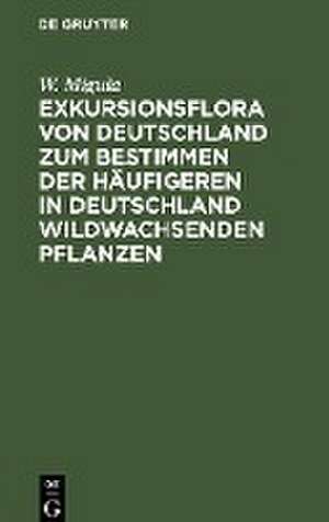 Exkursionsflora von Deutschland zum Bestimmen der häufigeren in Deutschland wildwachsenden Pflanzen de W. Migula