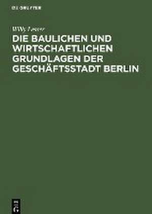 Die baulichen und wirtschaftlichen Grundlagen der Geschäftsstadt Berlin de Willy Lesser