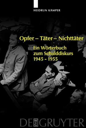 Opfer - Täter - Nichttäter: Ein Wörterbuch zum Schulddiskurs 1945-1955 de Heidrun Kämper