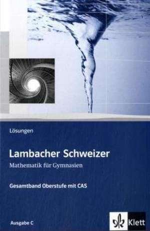 Lambacher-Schweizer. 11.-12. Schuljahr und 12.-13. Schuljahr. Oberstufe mit CAS. Lösungsheft. Ausgabe C