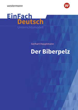 Der Biberpelz: Gymnasiale Oberstufe. EinFach Deutsch Unterrichtsmodelle de Gerhart Hauptmann