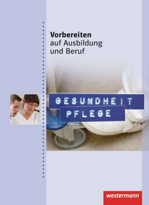 Vorbereiten auf Ausbildung und Beruf. Gesundheit Pflege. Schülerbuch de Maren Klimas