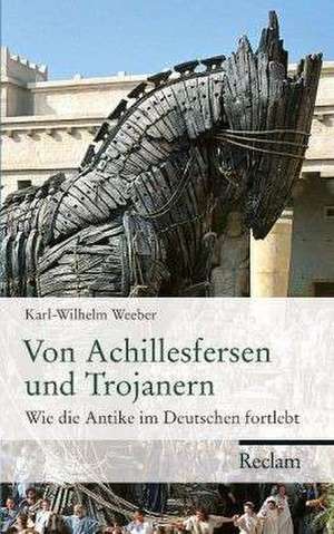 Von Achillesfersen und Trojanern de Karl-Wilhelm Weeber