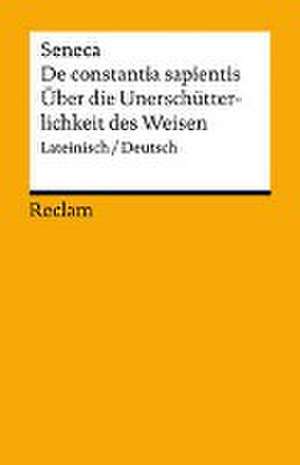 De constantia sapientis / Über die Unerschütterlichkeit des Weisen. Lateinisch/Deutsch de Lucius Annaeus Seneca