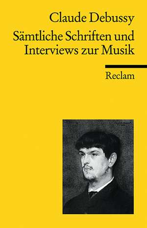 Sämtliche Schriften und Interviews zur Musik de Claude Debussy