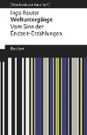 Weltuntergänge. Vom Sinn der Endzeit-Erzählungen de Ingo Reuter