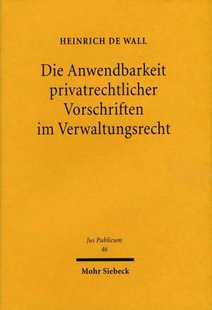 Die Anwendbarkeit Privatrechtlicher Vorschriften Im Verwaltungsrecht: Dargestellt Anhand Der Privatrechtlichen Regeln Uber Rechtsgeschafte Und Anhand de Heinrich de Wall