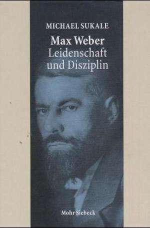 Max Weber - Leidenschaft Und Disziplin: Leben, Werk, Zeitgenossen de Michael Sukale