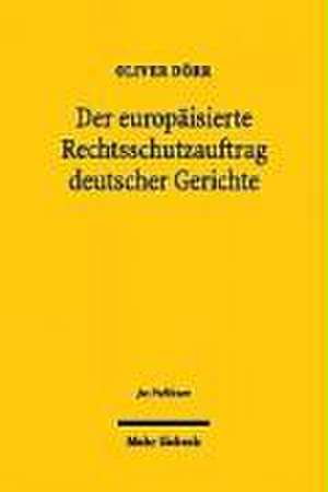 Der Europaisierte Rechtsschutzauftrag Deutscher Gerichte: Art. 19 ABS. 4 Gg Unter Dem Einfluss Des Europaischen Unionsrechts de Oliver Dörr