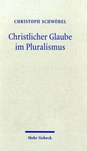 Christlicher Glaube Im Pluralismus: Studien Zu Einer Theologie Der Kultur de Christoph Schwöbel