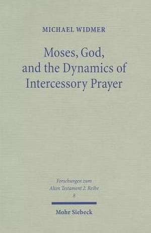 Moses, God, and the Dynamics of Intercessory Prayer de Michael Widmer