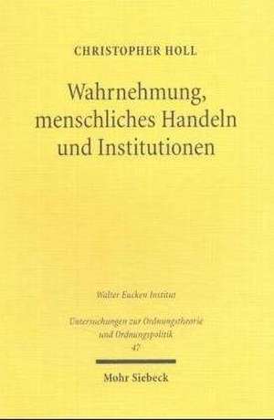 Wahrnehmung, Menschliches Handeln Und Institutionen: Von Hayeks Institutionenokonomik Und Deren Weiterentwicklung de Christopher Holl