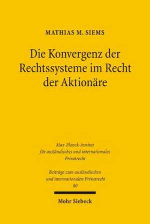 Die Konvergenz Der Rechtssysteme Im Recht Der Aktionare: Ein Beitrag Zur Vergleichenden Corporate Governance in Zeiten Der Globalisierung de Mathias M. Siems