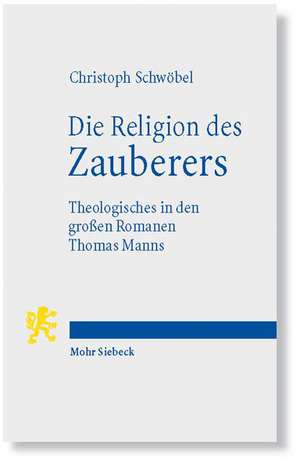 Die Religion Des Zauberers: Theologisches in Den Grossen Romanen Thomas Manns de Christoph Schwöbel