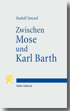 Zwischen Mose Und Karl Barth: Akademische Vortrage de Rudolf Smend