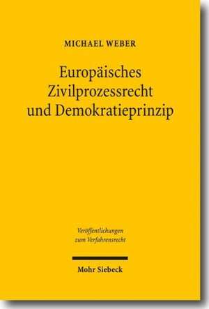 Europaisches Zivilprozessrecht Und Demokratieprinzip: Internationale Zustandigkeit Und Gegenseitige Anerkennung Im Gerichtssystem Der Europaischen Uni de Michael Weber